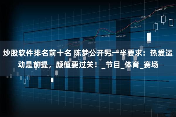 炒股软件排名前十名 陈梦公开另一半要求：热爱运动是前提，颜值要过关！_节目_体育_赛场