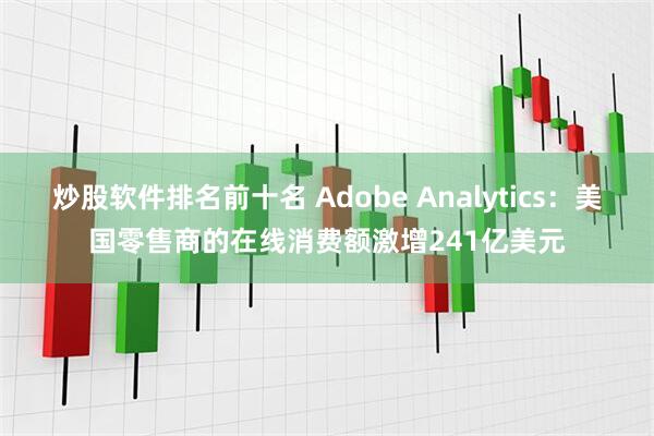 炒股软件排名前十名 Adobe Analytics：美国零售商的在线消费额激增241亿美元